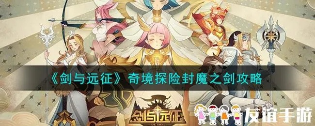 剑与远征封魔之剑，适配英雄、核心场景全攻略，附2026年克制胜率数据